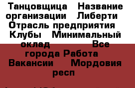Танцовщица › Название организации ­ Либерти › Отрасль предприятия ­ Клубы › Минимальный оклад ­ 59 000 - Все города Работа » Вакансии   . Мордовия респ.